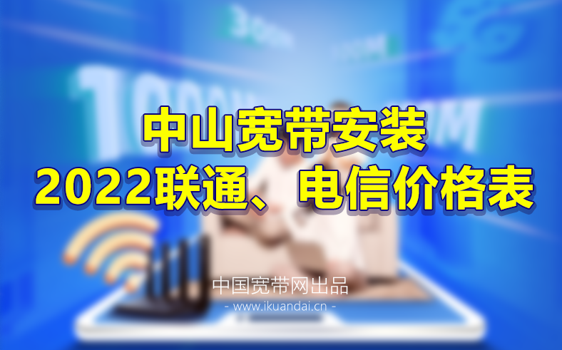 2023中山电信联通宽带套餐资费价格表 中山宽带办理安装-中山营业厅WIFI宽带报装电话