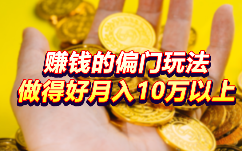 赚钱的偏门玩法，做得好月入10万以上（六个非常赚钱的低门槛生意）