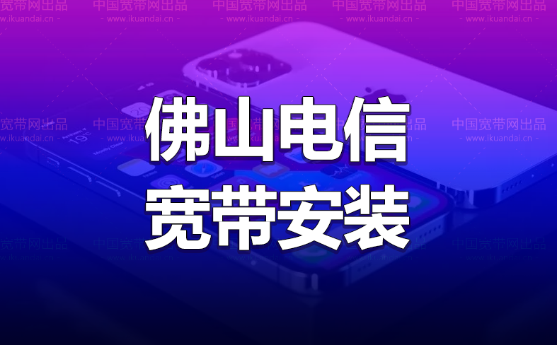 广东佛山电信300M宽带融合套餐 佛山电信宽带办理安装送5G流量手机卡