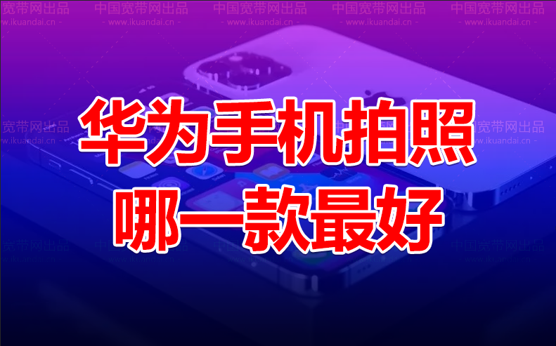 华为手机拍照哪一款最好（华为手机精选）