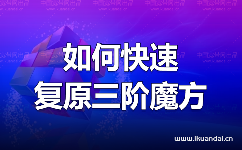 如何快速复原三阶魔方(三阶魔方打乱后最简单的复原方法)