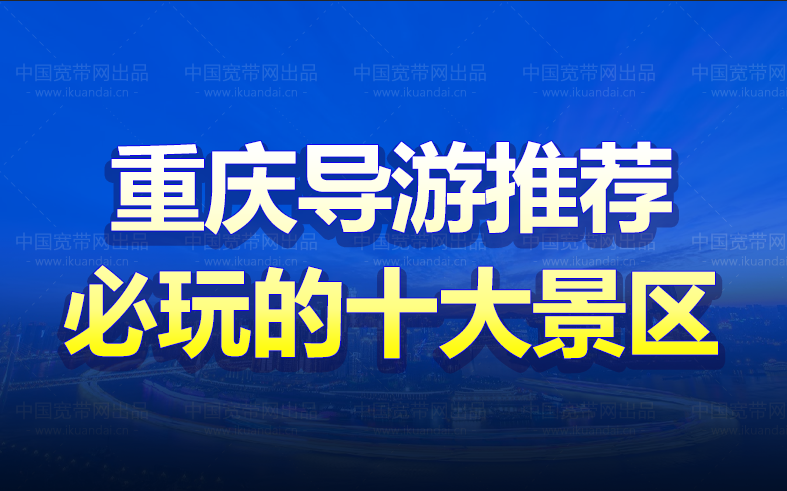 重庆导游推荐（2022重庆必玩的十大旅游景区）