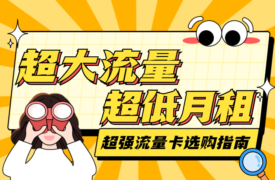 2022年流量卡推荐：有哪些高性价比的大流量卡（超大通用、超低月租）值得入手？（7月更新）