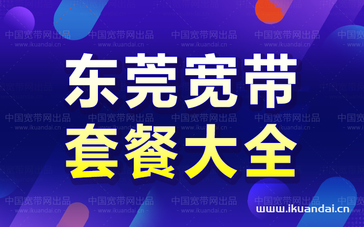 2022东莞宽带套餐价格大全 东莞宽带哪家好用又便宜（东莞宽带办理安装）插图