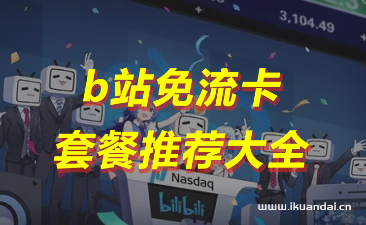 b站免流卡哪个最划算（无限流量卡套餐集合）