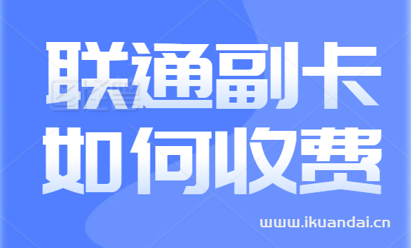 联通副卡怎么收费（联通副卡收费全解析）