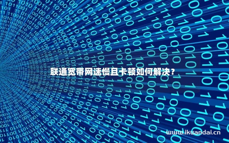 联通宽带网速慢且卡顿如何解决？