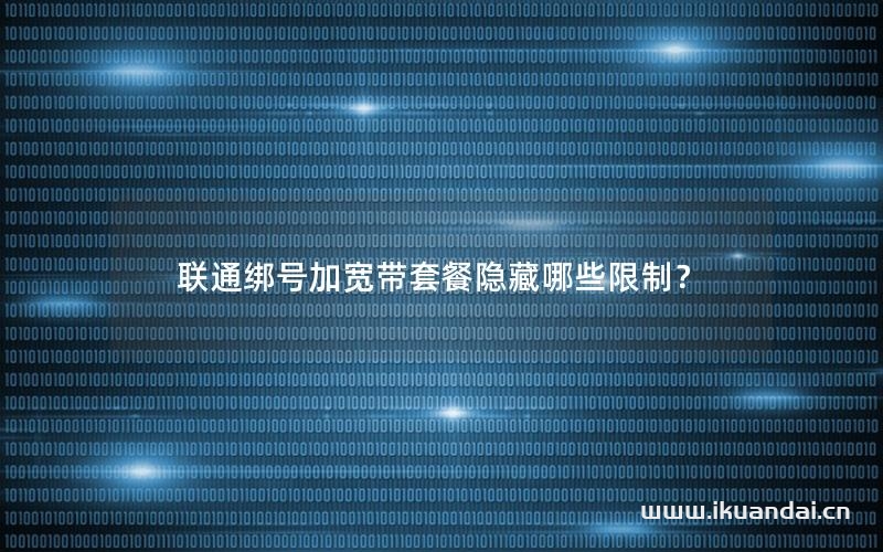 联通绑号加宽带套餐隐藏哪些限制？