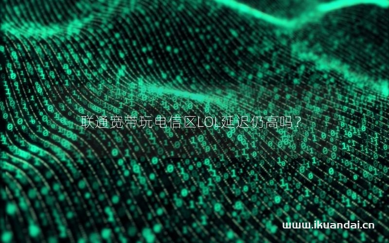 联通宽带玩电信区LOL延迟仍高吗？
