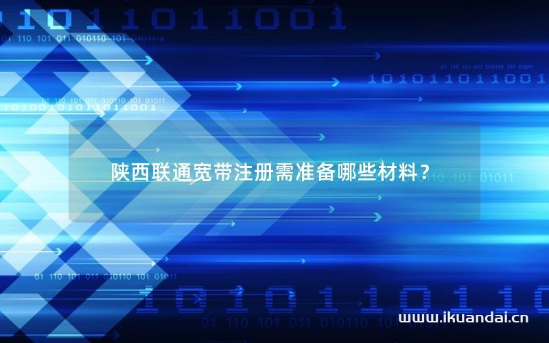 陕西联通宽带注册需准备哪些材料？