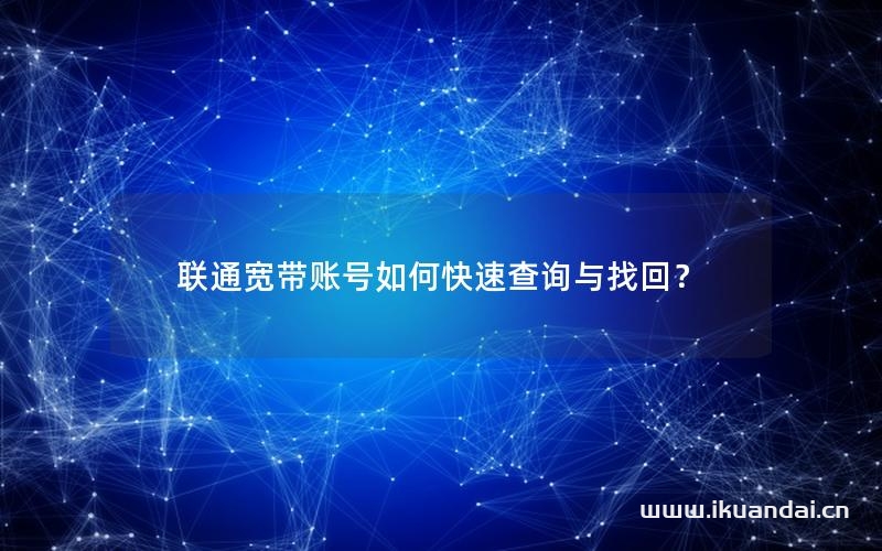 联通宽带账号如何快速查询与找回？