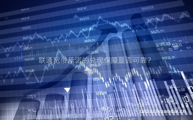 联通宽带承诺的兑现保障是否可靠？