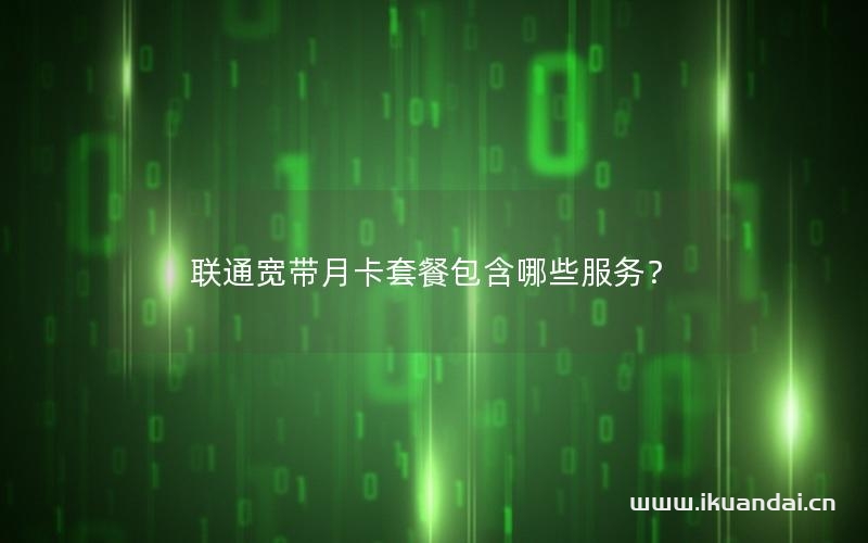 联通宽带月卡套餐包含哪些服务？