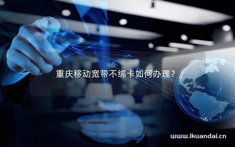 重庆移动宽带不绑卡如何办理？