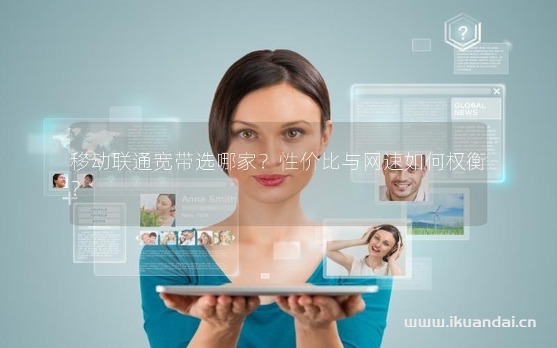 移动联通宽带选哪家？性价比与网速如何权衡？