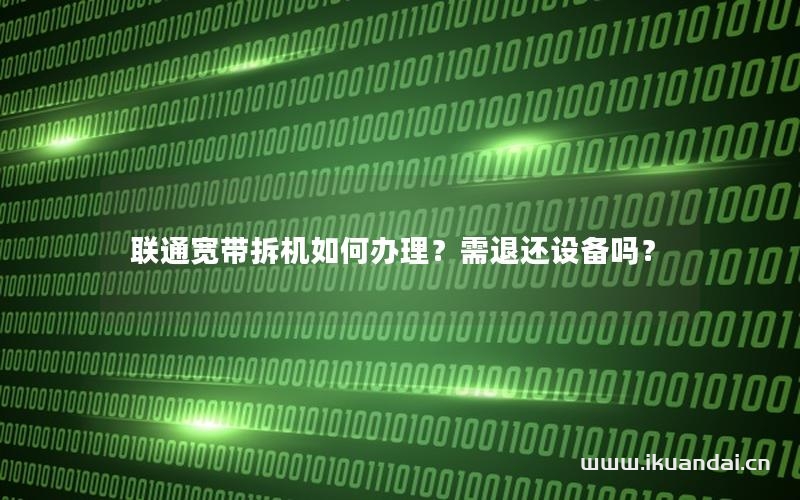 联通宽带拆机如何办理？需退还设备吗？