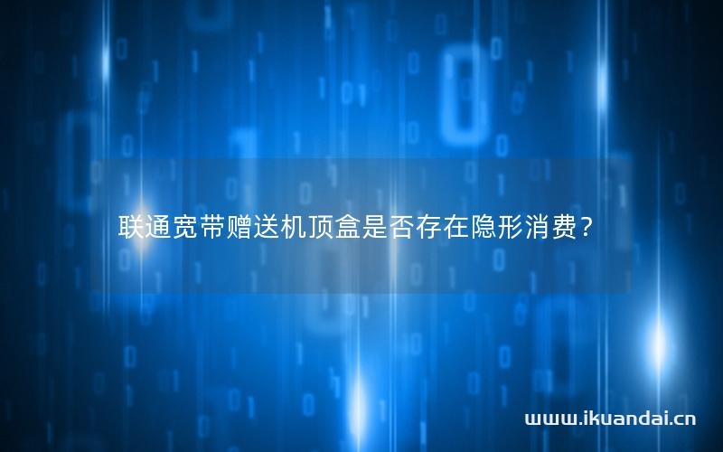 联通宽带赠送机顶盒是否存在隐形消费？