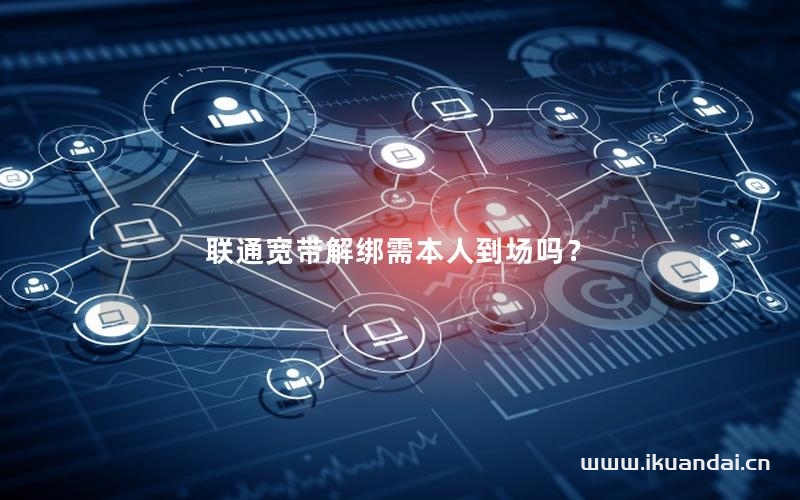 联通宽带解绑需本人到场吗？