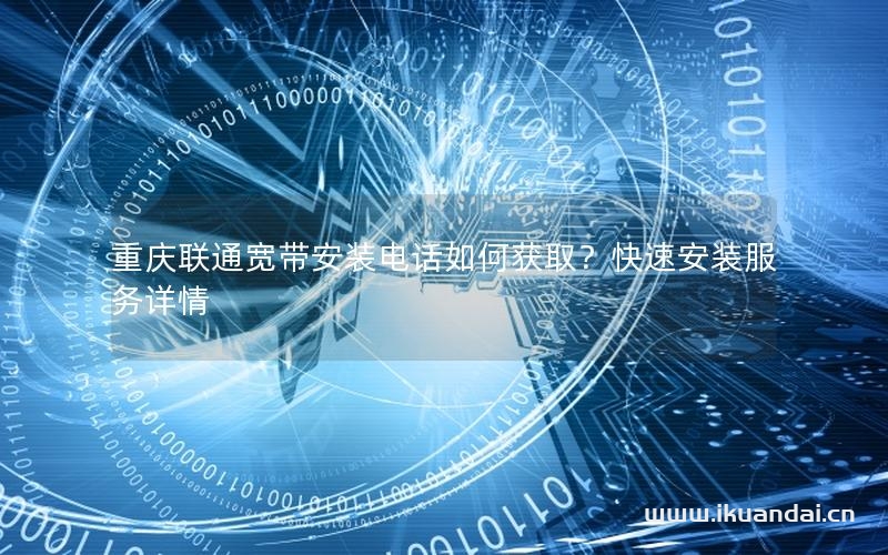 重庆联通宽带安装电话如何获取？快速安装服务详情