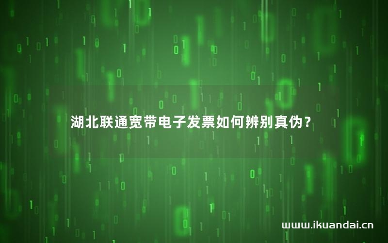 湖北联通宽带电子发票如何辨别真伪？