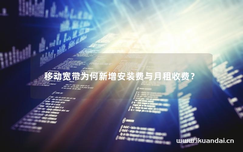 移动宽带为何新增安装费与月租收费？