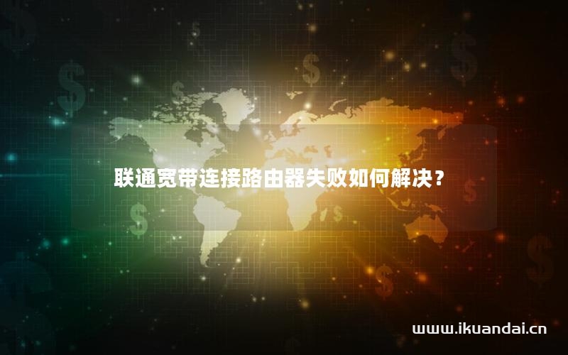 联通宽带连接路由器失败如何解决？