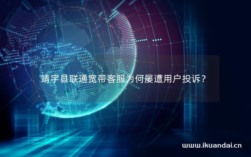 靖宇县联通宽带客服为何屡遭用户投诉？
