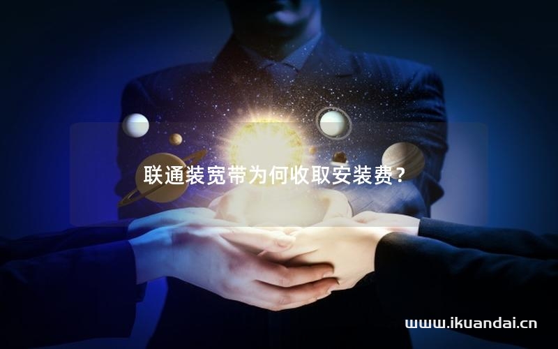 联通装宽带为何收取安装费？
