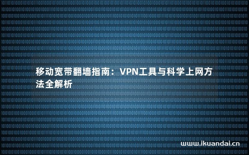 移动宽带翻墙指南：VPN工具与科学上网方法全解析