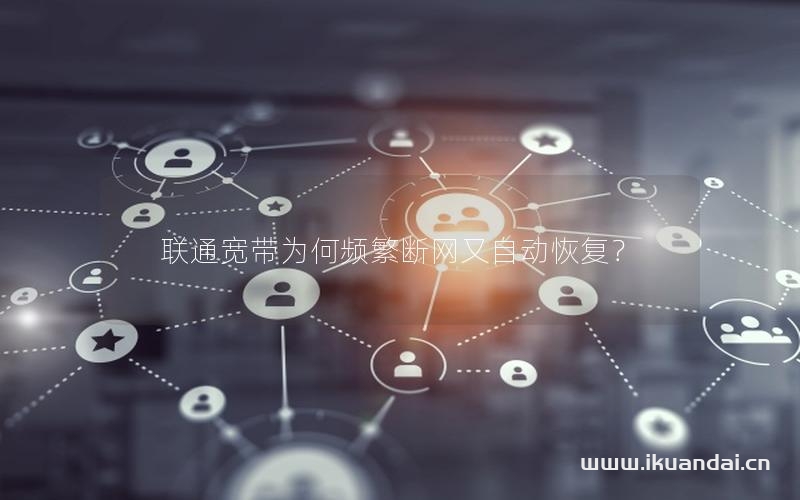 联通宽带为何频繁断网又自动恢复？