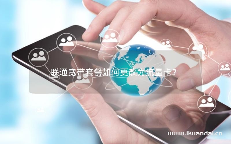 联通宽带套餐如何更改为流量卡？