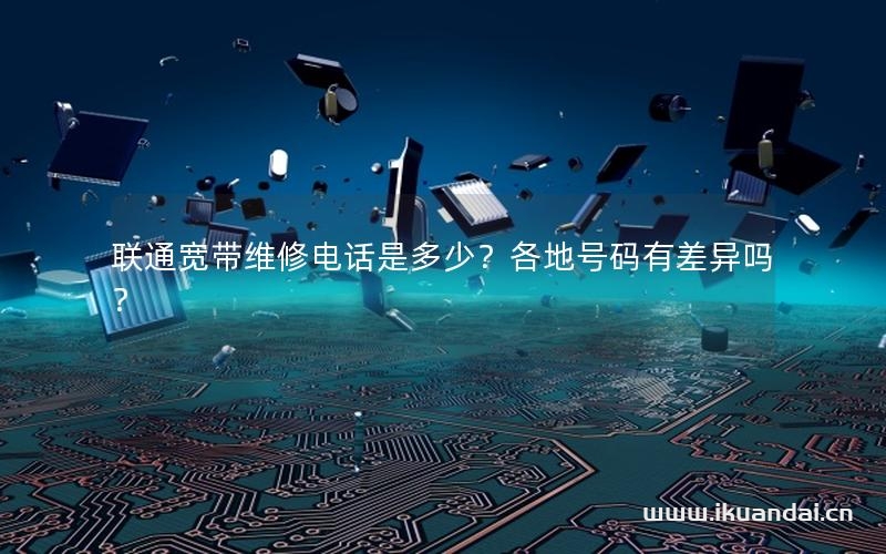 联通宽带维修电话是多少？各地号码有差异吗？