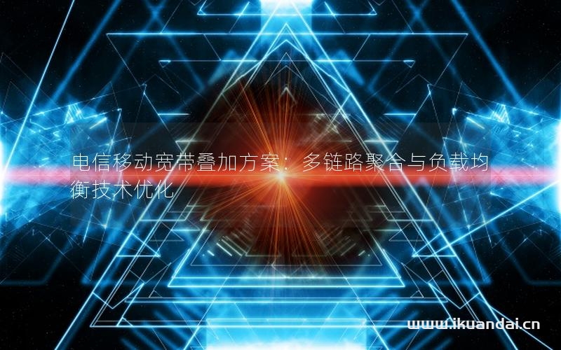 电信移动宽带叠加方案：多链路聚合与负载均衡技术优化