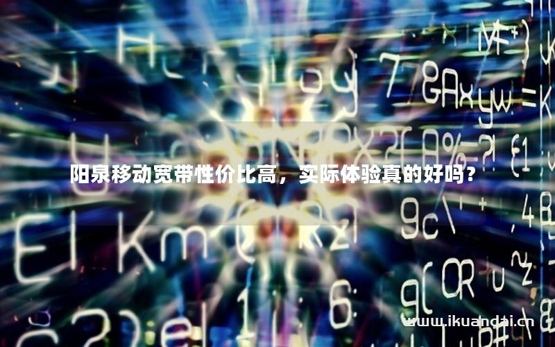 阳泉移动宽带性价比高，实际体验真的好吗？