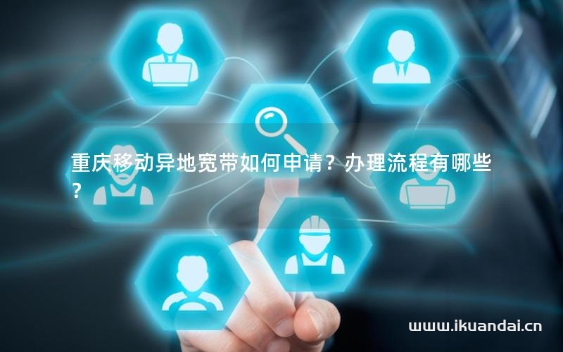 重庆移动异地宽带如何申请？办理流程有哪些？