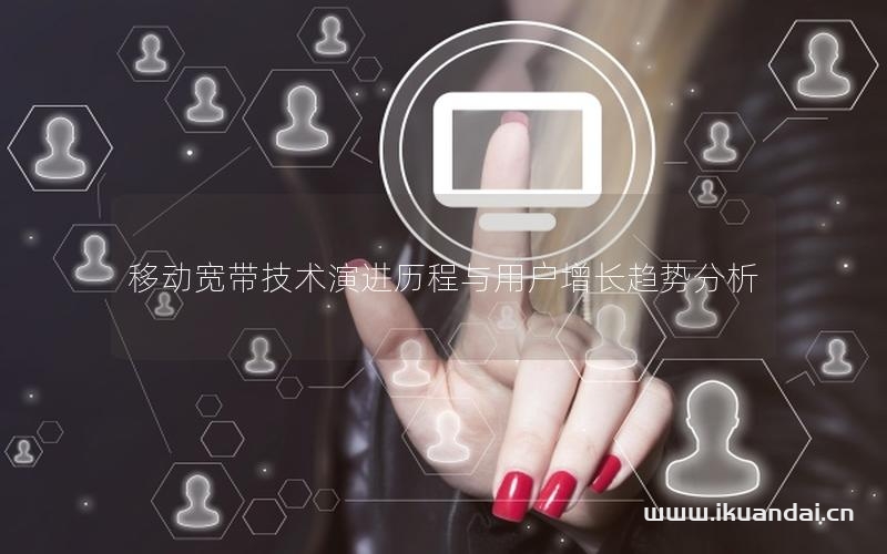 移动宽带技术演进历程与用户增长趋势分析