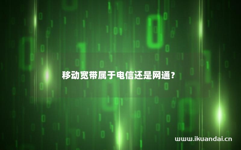 移动宽带属于电信还是网通？