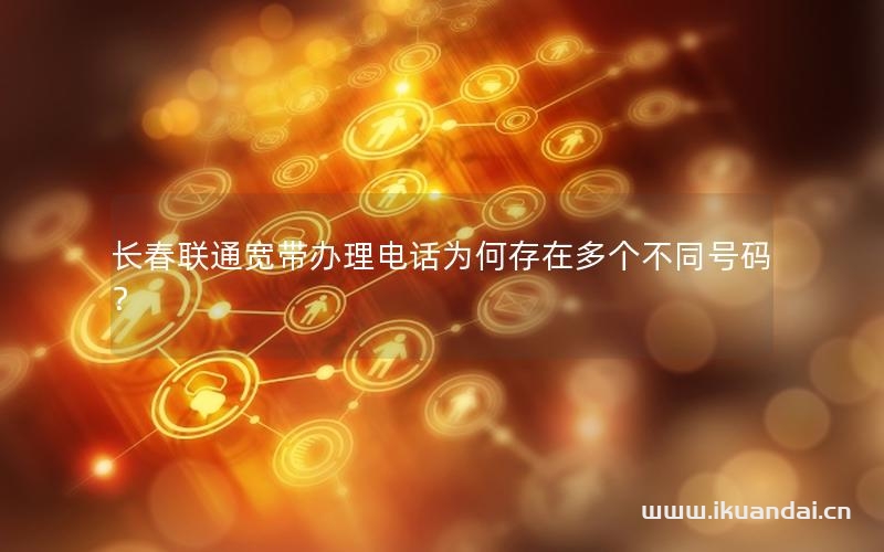长春联通宽带办理电话为何存在多个不同号码？