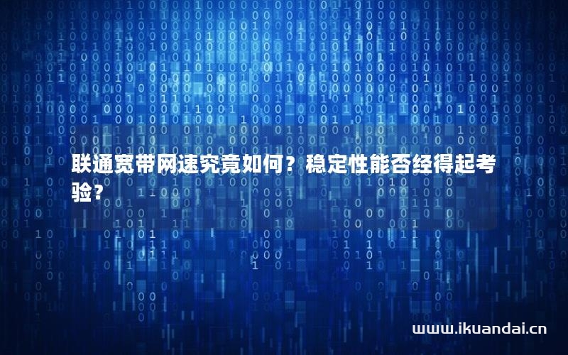 联通宽带网速究竟如何？稳定性能否经得起考验？
