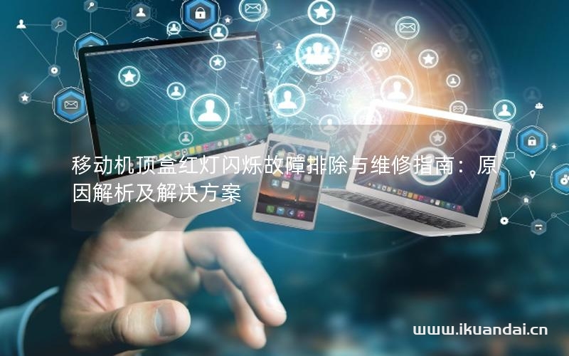 移动机顶盒红灯闪烁故障排除与维修指南：原因解析及解决方案