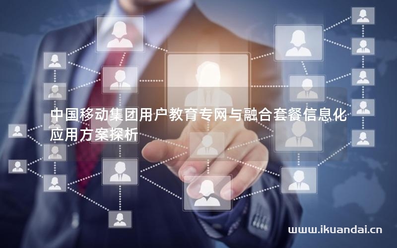 中国移动集团用户教育专网与融合套餐信息化应用方案探析