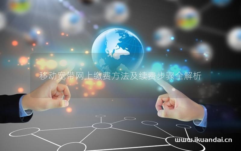 移动宽带网上缴费方法及续费步骤全解析