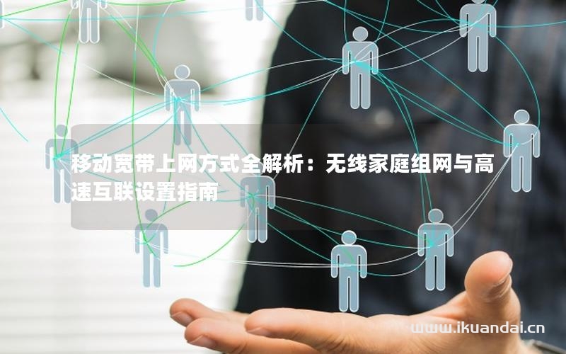 移动宽带上网方式全解析：无线家庭组网与高速互联设置指南