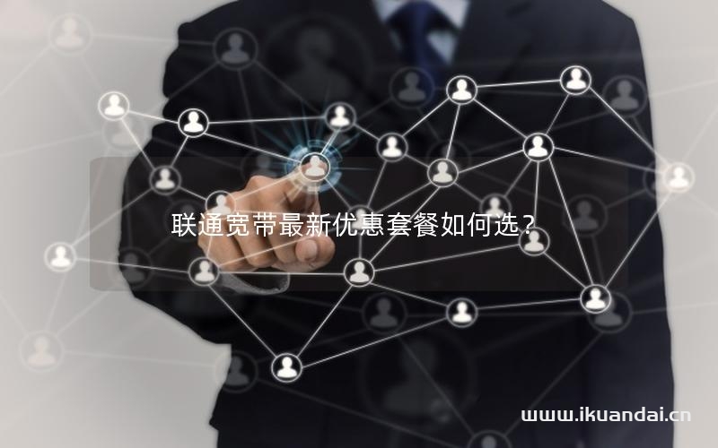 联通宽带最新优惠套餐如何选？