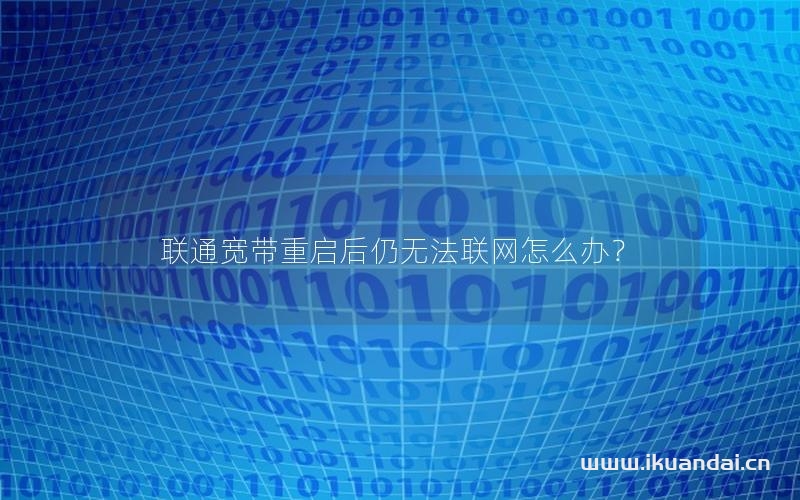 联通宽带重启后仍无法联网怎么办？