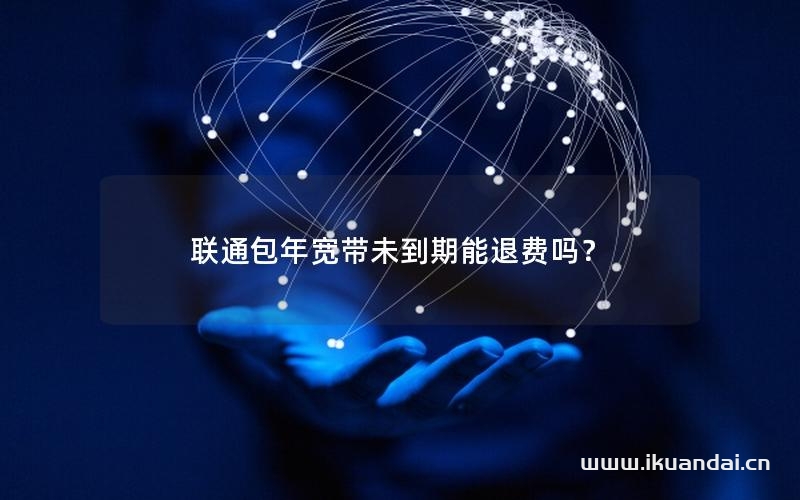 联通包年宽带未到期能退费吗？