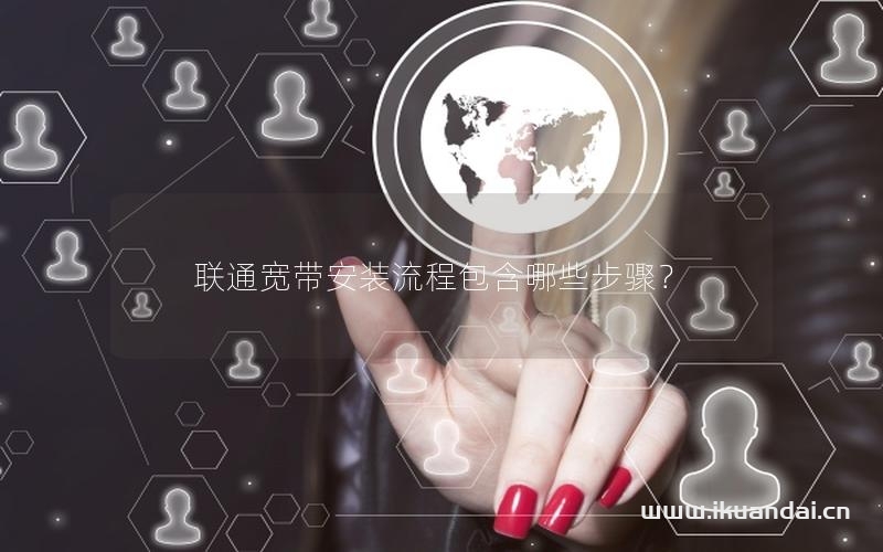 联通宽带安装流程包含哪些步骤？