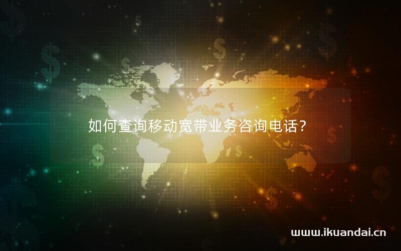 如何查询移动宽带业务咨询电话？