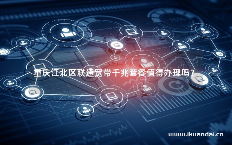 重庆江北区联通宽带千兆套餐值得办理吗？