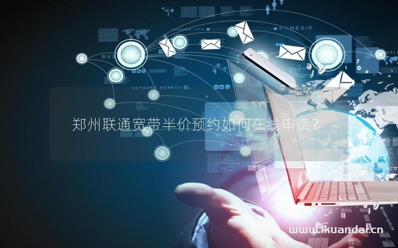 郑州联通宽带半价预约如何在线申请？